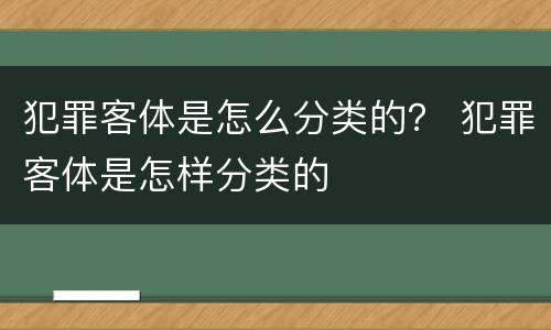 犯罪客体是怎么分类的？ 犯罪客体是怎样分类的