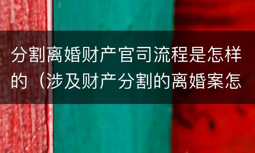 分割离婚财产官司流程是怎样的（涉及财产分割的离婚案怎么收诉讼费）