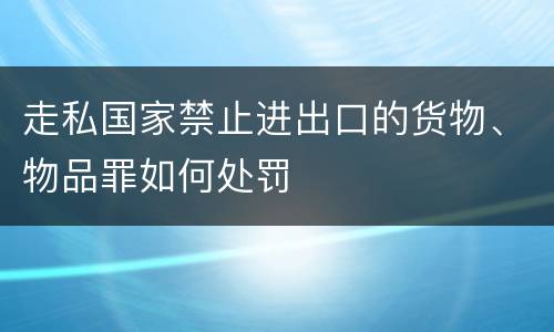 走私国家禁止进出口的货物、物品罪如何处罚