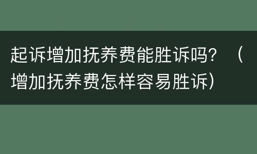 起诉增加抚养费能胜诉吗？（增加抚养费怎样容易胜诉）