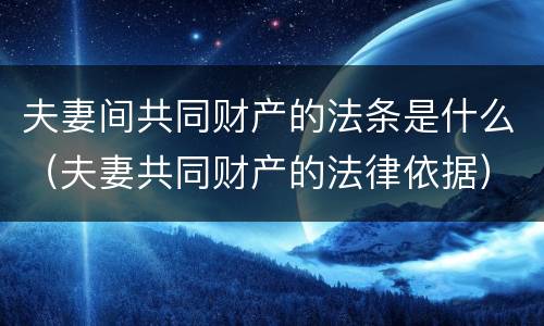 夫妻间共同财产的法条是什么（夫妻共同财产的法律依据）
