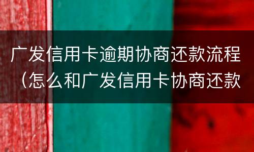 广发信用卡逾期协商还款流程（怎么和广发信用卡协商还款）