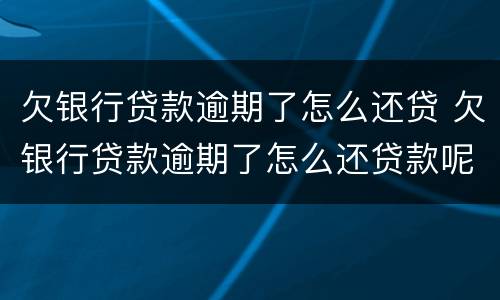 欠银行贷款逾期了怎么还贷 欠银行贷款逾期了怎么还贷款呢