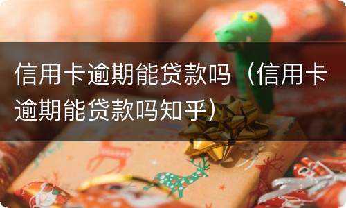 信用卡逾期能贷款吗（信用卡逾期能贷款吗知乎）