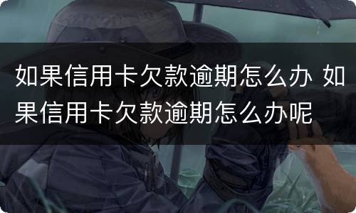 如果信用卡欠款逾期怎么办 如果信用卡欠款逾期怎么办呢