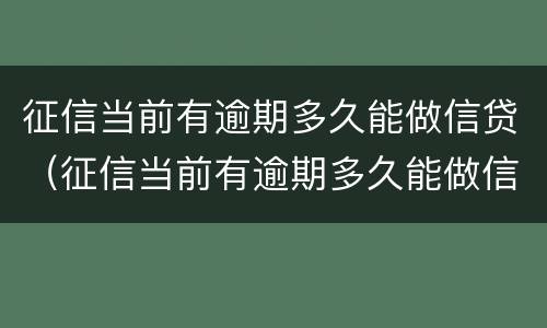 征信当前有逾期多久能做信贷（征信当前有逾期多久能做信贷业务）
