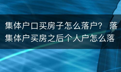 集体户口买房子怎么落户？ 落集体户买房之后个人户怎么落