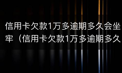 信用卡欠款1万多逾期多久会坐牢（信用卡欠款1万多逾期多久会坐牢呢）