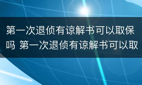 第一次退侦有谅解书可以取保吗 第一次退侦有谅解书可以取保吗会判刑吗