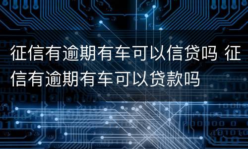 征信有逾期有车可以信贷吗 征信有逾期有车可以贷款吗