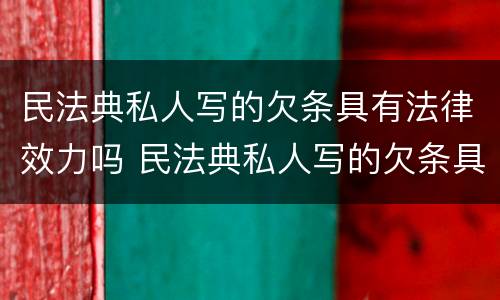 民法典私人写的欠条具有法律效力吗 民法典私人写的欠条具有法律效力吗