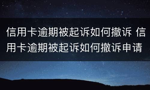 信用卡逾期被起诉如何撤诉 信用卡逾期被起诉如何撤诉申请