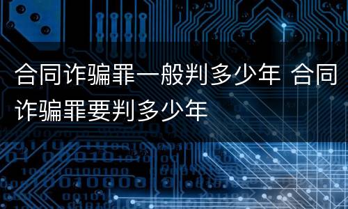合同诈骗罪一般判多少年 合同诈骗罪要判多少年