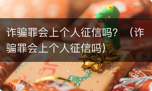 诈骗罪会上个人征信吗？（诈骗罪会上个人征信吗）