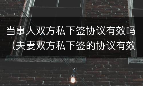 当事人双方私下签协议有效吗（夫妻双方私下签的协议有效吗）