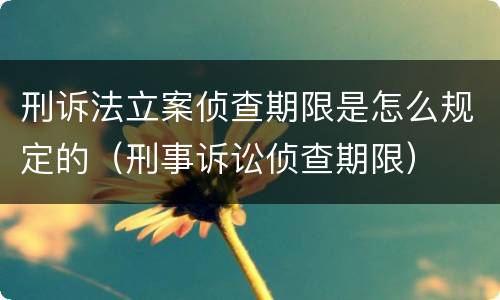 刑诉法立案侦查期限是怎么规定的（刑事诉讼侦查期限）