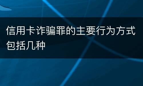 信用卡诈骗罪的主要行为方式包括几种