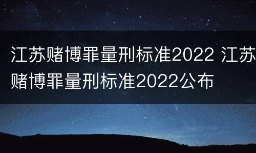 江苏赌博罪量刑标准2022 江苏赌博罪量刑标准2022公布