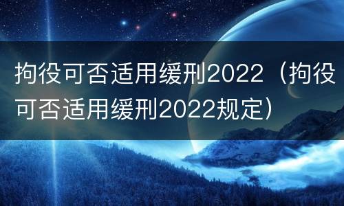 拘役可否适用缓刑2022（拘役可否适用缓刑2022规定）