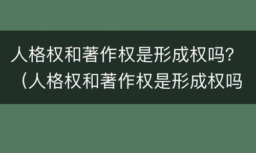 人格权和著作权是形成权吗？（人格权和著作权是形成权吗对吗）