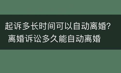 起诉多长时间可以自动离婚？ 离婚诉讼多久能自动离婚
