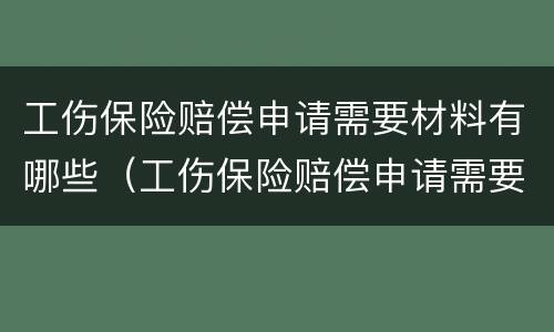 工伤保险赔偿申请需要材料有哪些（工伤保险赔偿申请需要材料有哪些呢）