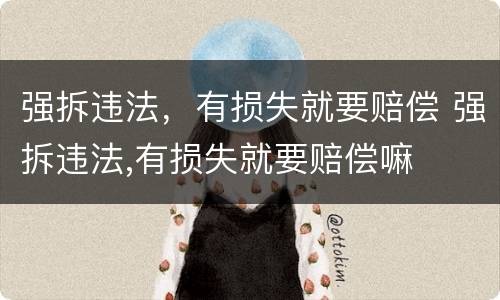 强拆违法，有损失就要赔偿 强拆违法,有损失就要赔偿嘛