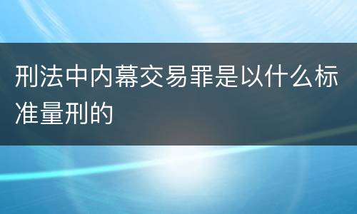 刑法中内幕交易罪是以什么标准量刑的