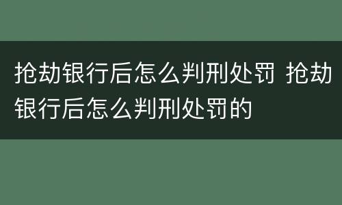 抢劫银行后怎么判刑处罚 抢劫银行后怎么判刑处罚的