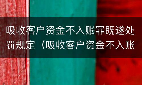 吸收客户资金不入账罪既遂处罚规定（吸收客户资金不入账是什么罪）