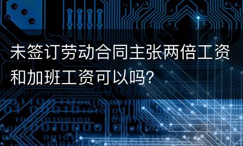 未签订劳动合同主张两倍工资和加班工资可以吗？