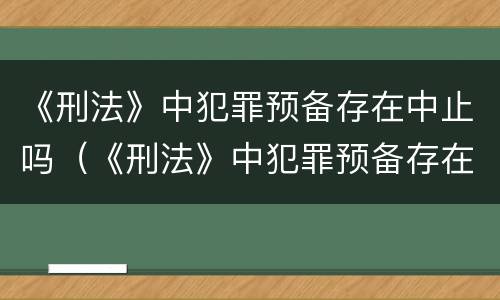 《刑法》中犯罪预备存在中止吗（《刑法》中犯罪预备存在中止吗为什么）