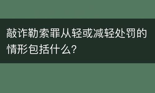 敲诈勒索罪从轻或减轻处罚的情形包括什么？