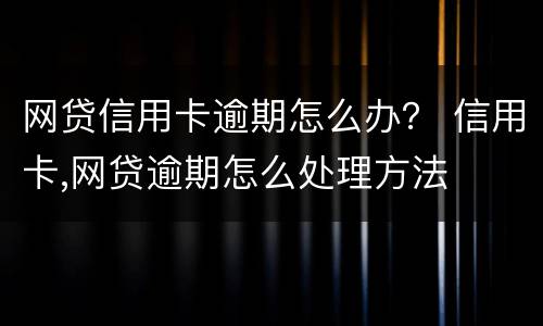 网贷信用卡逾期怎么办？ 信用卡,网贷逾期怎么处理方法