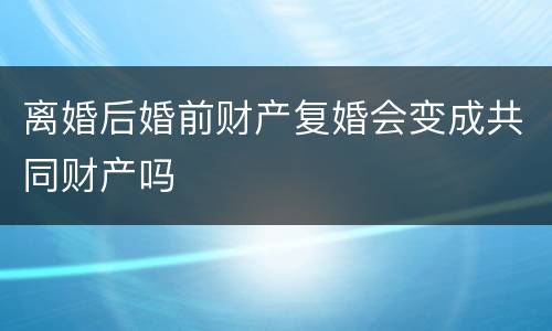 离婚后婚前财产复婚会变成共同财产吗
