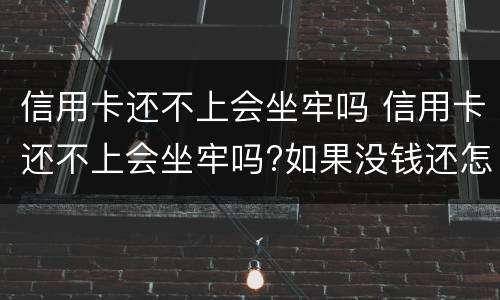 信用卡还不上会坐牢吗 信用卡还不上会坐牢吗?如果没钱还怎么办