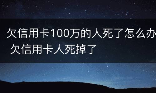 欠信用卡100万的人死了怎么办 欠信用卡人死掉了