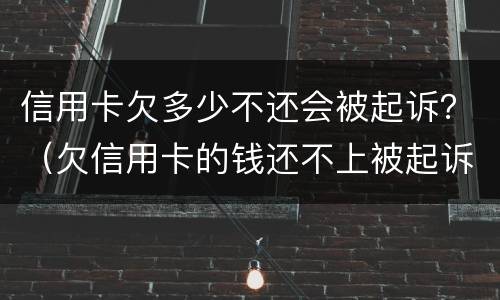 信用卡欠多少不还会被起诉？（欠信用卡的钱还不上被起诉的几率有多少）