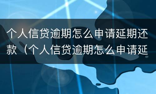 个人信贷逾期怎么申请延期还款（个人信贷逾期怎么申请延期还款呢）