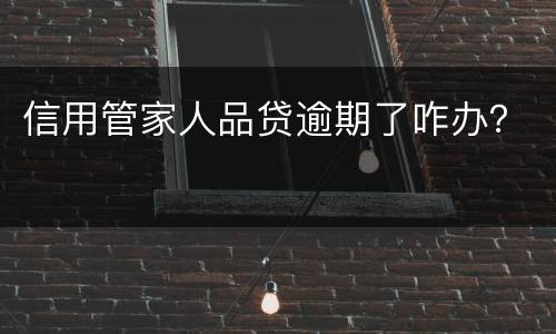 信用管家人品贷逾期了咋办？