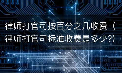 律师打官司按百分之几收费（律师打官司标准收费是多少?）