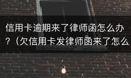 信用卡逾期来了律师函怎么办?（欠信用卡发律师函来了怎么办）