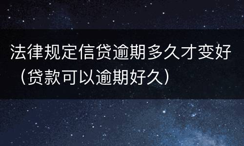 法律规定信贷逾期多久才变好（贷款可以逾期好久）