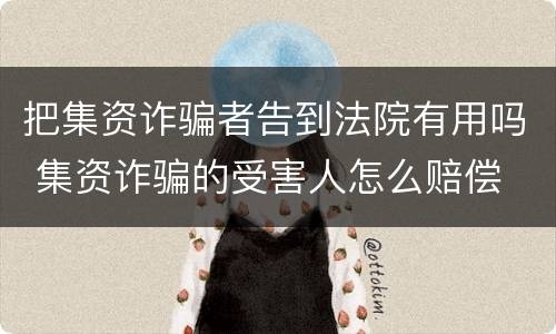 把集资诈骗者告到法院有用吗 集资诈骗的受害人怎么赔偿