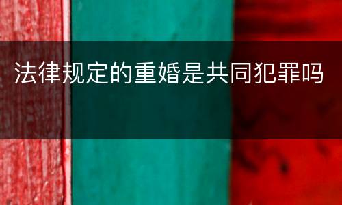 法律规定的重婚是共同犯罪吗