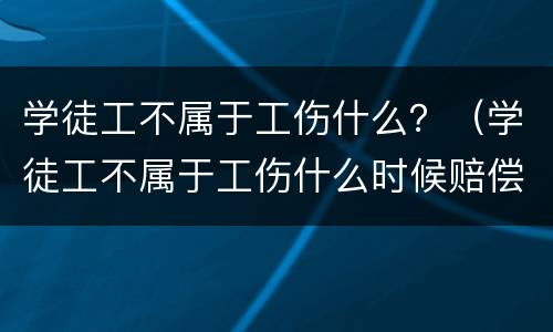 学徒工不属于工伤什么？（学徒工不属于工伤什么时候赔偿）