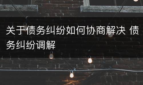关于债务纠纷如何协商解决 债务纠纷调解
