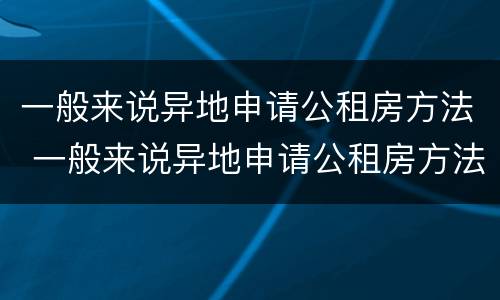 一般来说异地申请公租房方法 一般来说异地申请公租房方法是什么