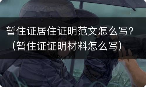暂住证居住证明范文怎么写？（暂住证证明材料怎么写）