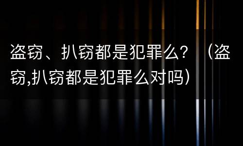 盗窃、扒窃都是犯罪么？（盗窃,扒窃都是犯罪么对吗）